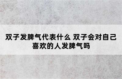 双子发脾气代表什么 双子会对自己喜欢的人发脾气吗